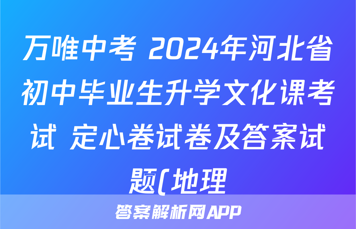 万唯中考 2024年河北省初中毕业生升学文化课考试 定心卷试卷及答案试题(地理)